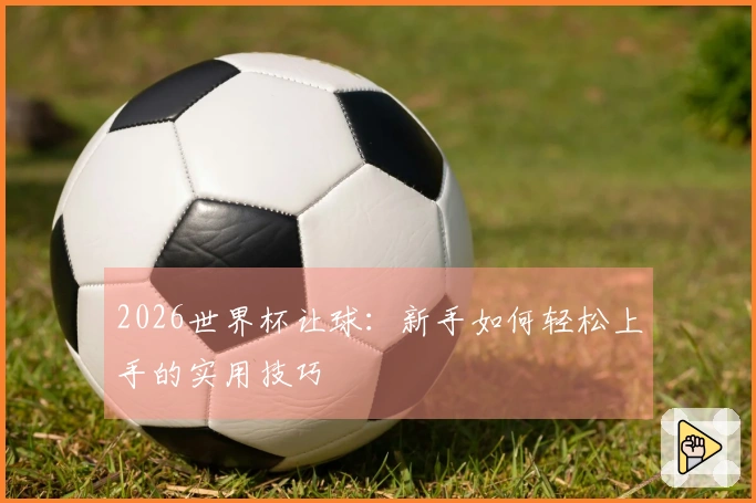 2026世界杯让球：新手如何轻松上手的实用技巧