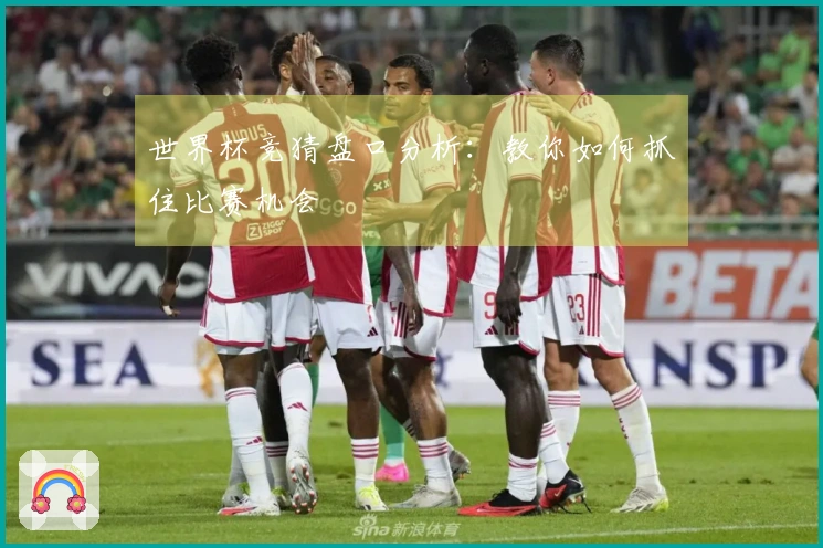 世界杯竞猜盘口分析：教你如何抓住比赛机会