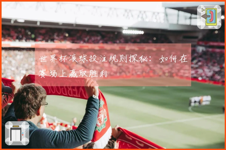 世界杯滚球投注规则探秘：如何在赛场上赢取胜利
