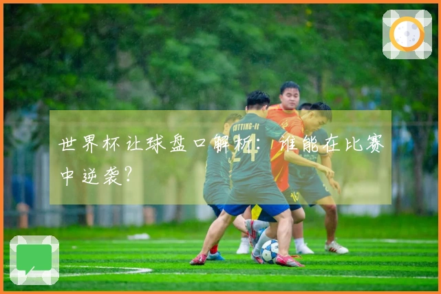世界杯让球盘口解析：谁能在比赛中逆袭？