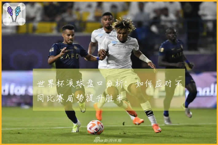 世界杯滚球盘口分析：如何应对不同比赛局势提升胜率