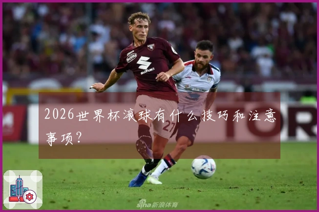 2026世界杯滚球有什么技巧和注意事项？