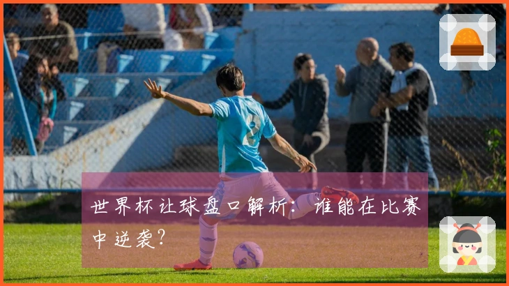 世界杯让球盘口解析：谁能在比赛中逆袭？